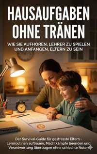 Hausaufgaben ohne Tränen: Wie Sie aufhören, Lehrer zu spielen und anfangen, Eltern zu sein - Leon Hartmann - E-Book