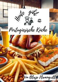 Heute gibt es - Portugiesische Küche - Blaze Flamingrill - E-Book