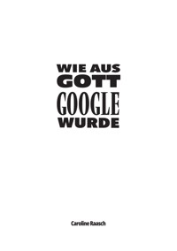 Wie aus Gott Google wurde - Caroline Raasch - E-Book