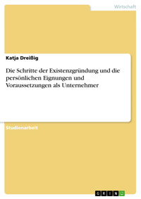 Die Schritte der Existenzgründung und die persönlichen Eignungen und Voraussetzungen als Unternehmer - Katja Dreißig - E-Book