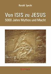 Von ISIS zu JESUS. 5000 Jahre Mythos und Macht - Dr. Harald Specht - E-Book