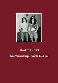 Ein Musterbürger wurde Fred nie - Manfred Haertel - E-Book