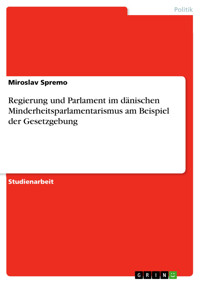 Regierung und Parlament im dänischen Minderheitsparlamentarismus am Beispiel der Gesetzgebung - Miroslav Spremo - E-Book