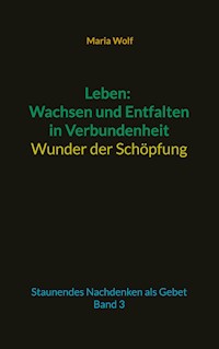 Leben: Wachsen und Entfalten in Verbundenheit - Wunder der Schöpfung - Maria Wolf - E-Book