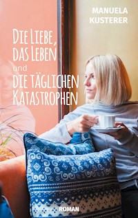 Die Liebe, das Leben und die täglichen Katastrophen - Manuela Kusterer - E-Book