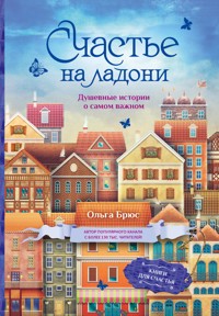 Счастье на ладони. Душевные истории о самом важном - Ольга Брюс - E-Book