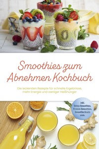 Smoothies zum Abnehmen Kochbuch: Die leckersten Rezepte für schnelle Ergebnisse, mehr Energie und weniger Heißhunger – inkl. Detox-Smoothies, Protein-Smoothies, Smoothie Bowls uvm. - Svea Lenz - E-Book