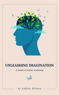 Unleashing Imagination - A Guide to Creative Awakening - Ashley Wilson - E-Book