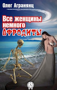 Все женщины немного Афродиты - Олег Агранянц - E-Book