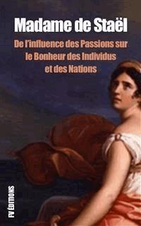 De l’influence des Passions sur le Bonheur des individus et des Nations - Madame de Staël - E-Book