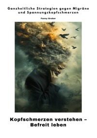 Kopfschmerzen verstehen –  Befreit leben - Fanny Gruber - E-Book