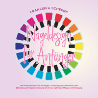 Nageldesign für Anfänger: Der Praxisleitfaden von der Nagel-Lackierung und Dekoration über Stamping und Nagelverstärkung bis hin zur optimalen Pflege und Reinigung - Franziska Scheene - E-Book + Hörbuch