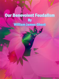 Our Benevolent Feudalism - William James Ghent - E-Book