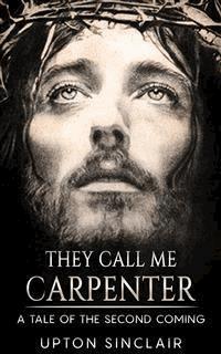 They Call Me Carpenter - A Tale of the Second Coming - Upton Sinclair - E-Book