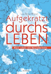 Aufgekratzt durchs Leben. Mein Leben mit Neurodermitis - Lisa Reiser-Wötzel - E-Book