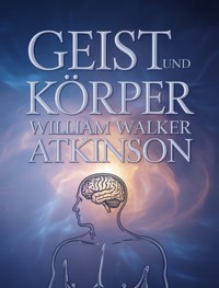 Geist und Körper (übersetzt) - William Walker Atkinson - E-Book