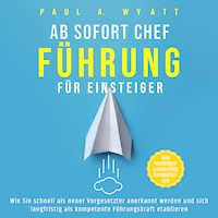 Ab sofort Chef – Führung für Einsteiger: Wie Sie schnell als neuer Vorgesetzter anerkannt werden und sich langfristig als kompetente Führungskraft etablieren | Alle wichtigen Leadership Kompetenzen - Paul A. Wyatt - Hörbuch