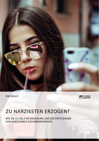 Zu Narzissten erzogen? Wie die elterliche Erziehung und die Entstehung von Narzissmus zusammenhängen - Eva Bauly - E-Book