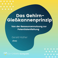 Das Gehirn-Gießkannenprinzip - Von der Ressourcennutzung zur Potentialentfaltung - Co-Creare - Hörbuch