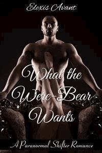 What the Were-Bear Wants: A Paranormal Shifter Romance - Elexis Avant - E-Book