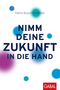 Nimm deine Zukunft in die Hand - Katrin Busch-Holfelder - E-Book