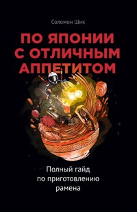 По Японии с отличным аппетитом. Полный гайд по приготовлению рамена - Соломон Шик - E-Book