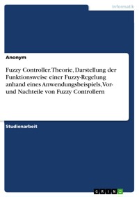 Fuzzy Controller. Theorie, Darstellung der Funktionsweise einer Fuzzy-Regelung anhand eines Anwendungsbeispiels, Vor- und Nachteile von Fuzzy Controllern -  - E-Book
