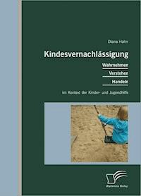 Kindesvernachlässigung: Wahrnehmen, Verstehen, Handeln im Kontext der Kinder- und Jugendhilfe - Diana Hahn - E-Book