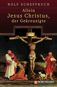 Allein Jesus Christus, der Gekreuzigte - Rolf Scheffbuch - E-Book
