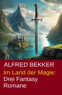 Im Land der Magie: Drei Fantasy Romane - Alfred Bekker - E-Book