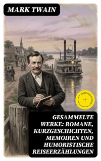 Gesammelte Werke: Romane, Kurzgeschichten, Memoiren und Humoristische Reiseerzählungen - Mark Twain - E-Book