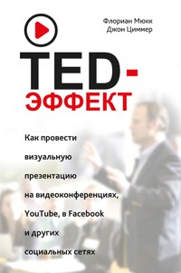 TED-эффект. Как провести визуальную презентацию на видеоконференциях, YouTube, Facebook и других социальных сетях (Der TED-Effekt) - Флориан Мюкк - E-Book