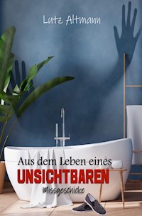 Aus dem Leben eines Unsichtbaren - Lutz Altmann - E-Book
