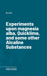 Experiments upon magnesia alba, Quicklime, and some other Alcaline Substances - Black - E-Book