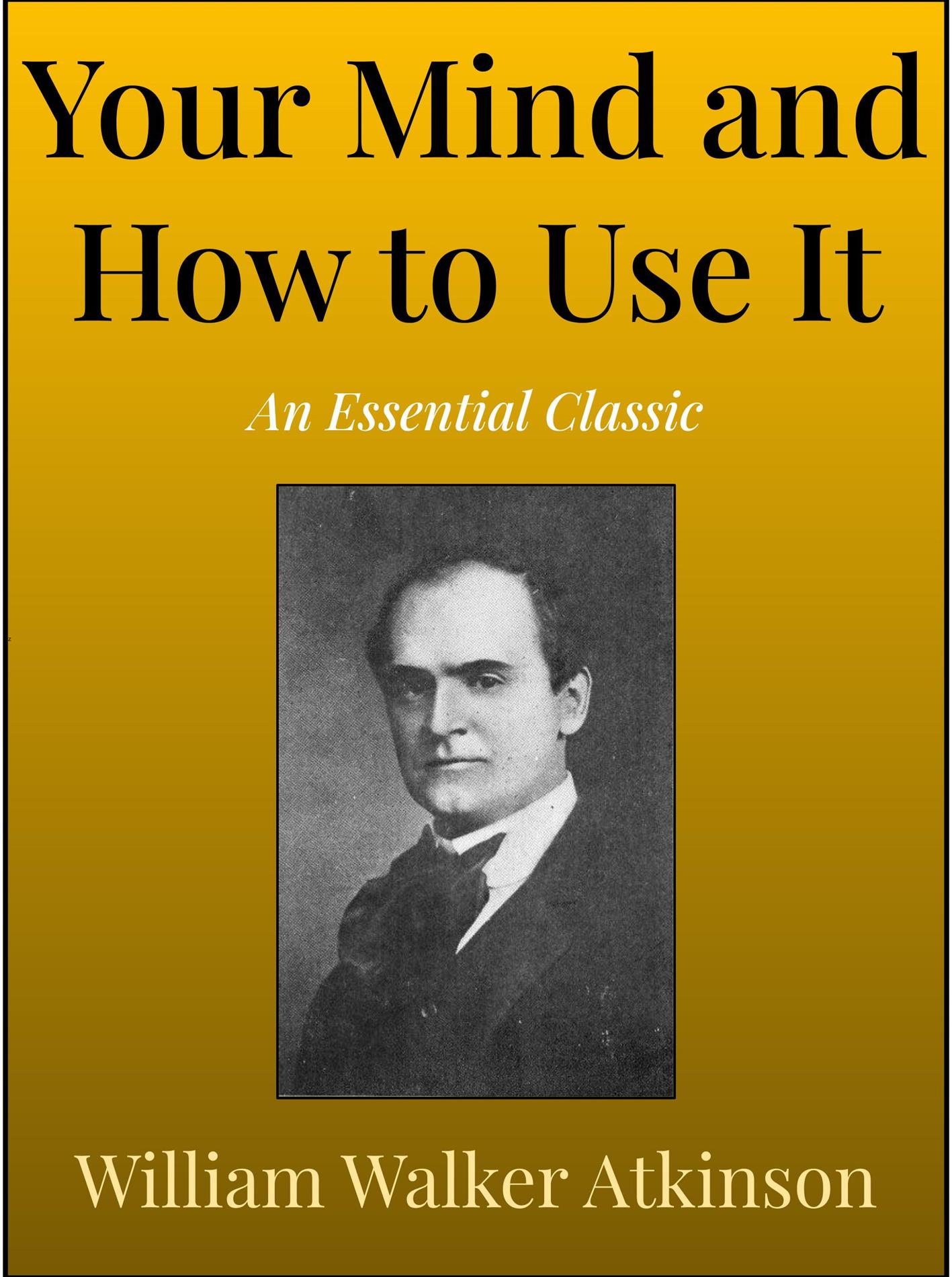 Your Mind and How to Use It - William Walker Atkinson - E-Book