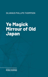 Ye Magick Mirrour of Old Japan - Silvanus Phillips Thompson - E-Book