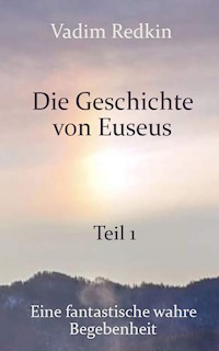 Die Geschichte von Euseus - Teil 1: Eine fantastische wahre Begebenheit - Vadim Redkin - E-Book