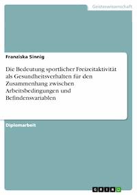 Die Bedeutung sportlicher Freizeitaktivität als Gesundheitsverhalten für den Zusammenhang zwischen Arbeitsbedingungen und Befindensvariablen - Franziska Sinnig - E-Book