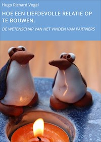 HOE EEN LIEFDEVOLLE RELATIE OP TE BOUWEN. - Hugo Richard Vogel - E-Book