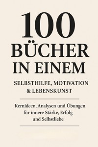100 Bücher in Einem: Selbsthilfe, Motivation & Lebenskunst Kernideen, Analysen und Übungen für innere Stärke, Erfolg und Selbstliebe - Clara Neumann - E-Book