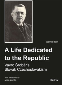 A Life Dedicated to the Republic: Vavro Srobár´s Slovak Czechoslovakism - Josette Baer - E-Book