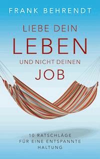 Liebe dein Leben und nicht deinen Job. - Frank Behrendt - E-Book
