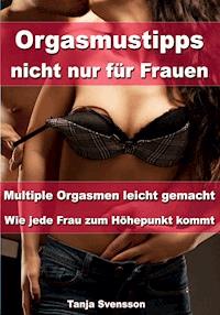 Orgasmustipps nicht nur für Frauen – Multi Orgasmen leicht gemacht - Tanja Svensson - E-Book