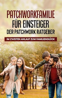Patchworkfamilie für Einsteiger - Der Patchwork Ratgeber: Im zweiten Anlauf zum Familienglück - Lena Hafermann - E-Book