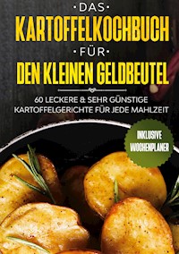 Das Kartoffelkochbuch für den kleinen Geldbeutel: 60 leckere & sehr günstige Kartoffelgerichte für jede Mahlzeit - Inklusive Wochenplaner - Günstig kochen - E-Book
