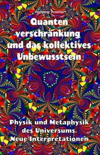 Quantenverschränkung und kollektives Unbewusstsein. Physik und Metaphysik des Universums. Neue Interpretationen. - Wolfgang Kroemer - E-Book