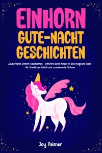 Einhorn-Gute-Nacht-Geschichten: Zauberhafte Einhorn-Geschichten - Entführe deine Kinder in eine magische Welt – für friedlichen Schlaf und wundervolle Träume. - Joy Palmer - E-Book
