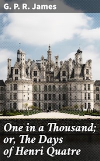 One in a Thousand; or, The Days of Henri Quatre - G. P. R. James - E-Book