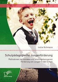 Schulpädagogische Jungenförderung: Maßnahmen zur sozialen und leistungsbezogenen Förderung von Jungen in der Schule - Julia Ochmann - E-Book