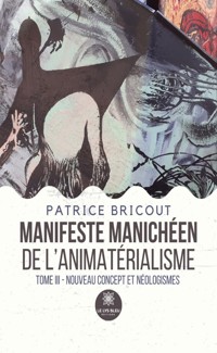 Manifeste manichéen de l’animatérialisme Tome 3 - Patrice Bricout - E-Book